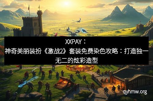XXPAY:神奇美丽装扮《激战2》套装免费染色攻略:打造独一无二的炫彩造型